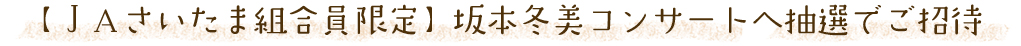 【ＪＡさいたま組合員限定】坂本冬美コンサートへ抽選でご招待